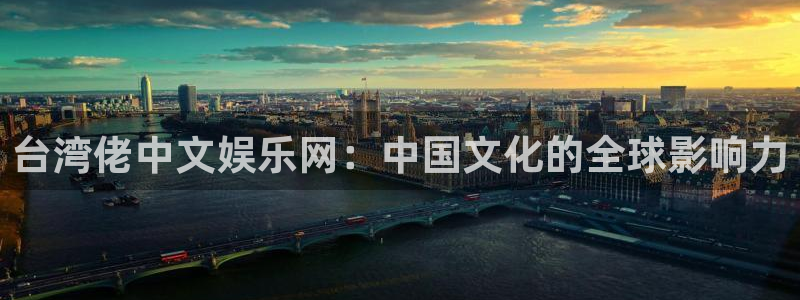 jdb电子官网入口app：台湾佬中文娱乐网：中国文化的全球影响力