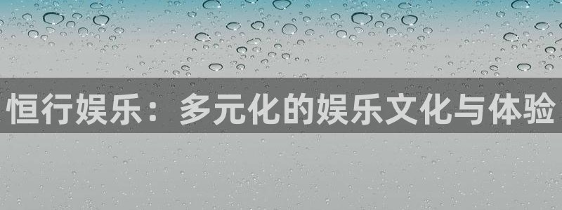 jdb电子夺宝下载：恒行娱乐：多元化的娱乐文化与体验