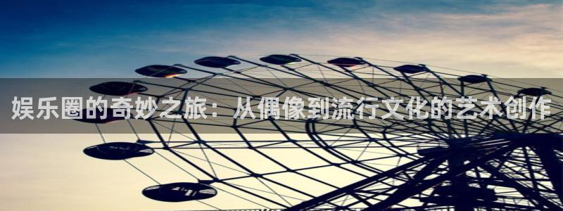 jdb电子官网入口：娱乐圈的奇妙之旅：从偶像到流行文化的艺术创作
