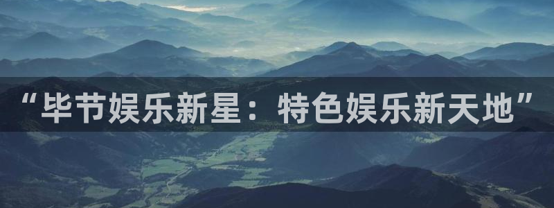 jdb电子登录入口：“毕节娱乐新星：特色娱乐新天地”