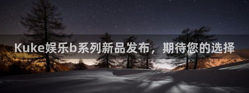 jdb电子飞鸟派对：Kuke娱乐b系列新品发布，期待您的选择