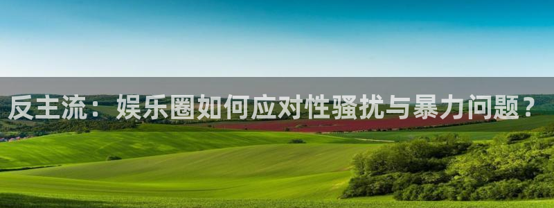 jdb电子夺宝下载：反主流：娱乐圈如何应对性骚扰与暴力问题？