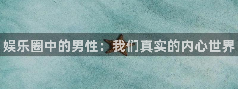jdb电子夺宝：娱乐圈中的男性：我们真实的内心世界