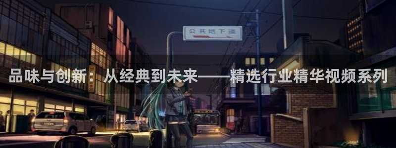 jdb电子在线登录：品味与创新：从经典到未来——精选行业精华视频系列
