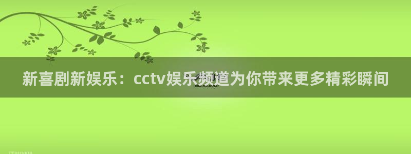 jdb电子首页平台：新喜剧新娱乐：cctv娱乐频道为你带来更多精彩瞬间
