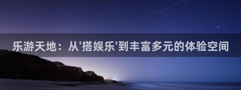 jdb电子夺宝官网：乐游天地：从\'搭娱乐\'到丰富多元的体验空间