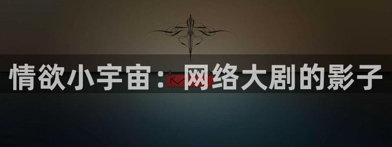 jdb电子网站：情欲小宇宙：网络大剧的影子