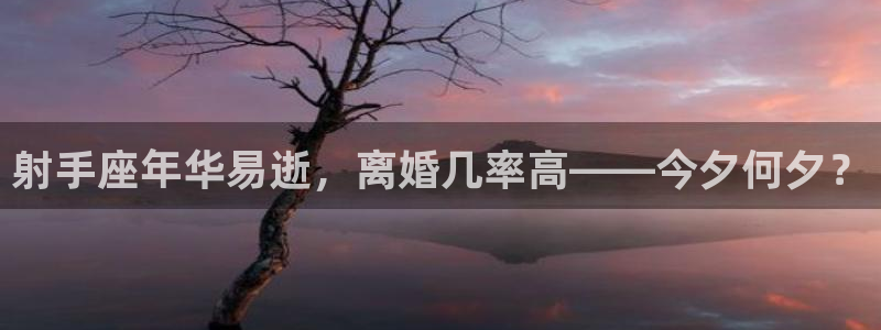 jdb电子哪个游戏好：射手座年华易逝，离婚几率高——今夕何夕？