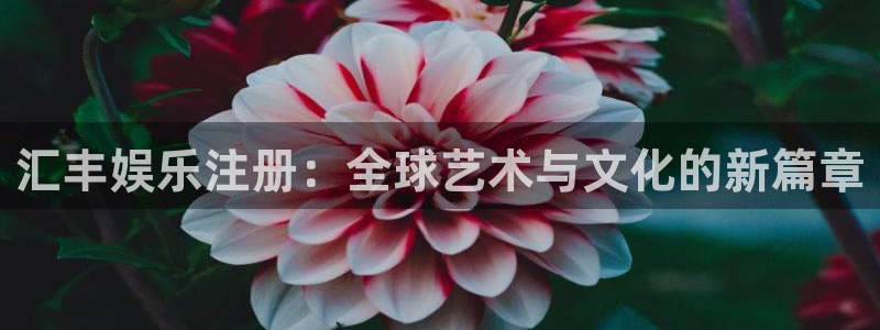 jdb电子花果山传奇：汇丰娱乐注册：全球艺术与文化的新篇章