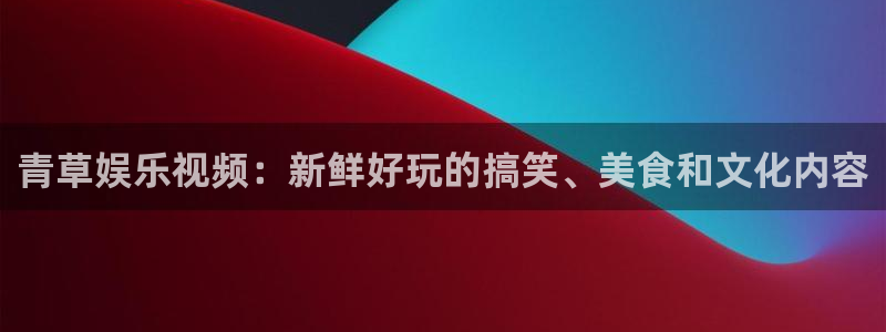 jdb电子网址大全：青草娱乐视频：新鲜好玩的搞笑、美食和文化内容
