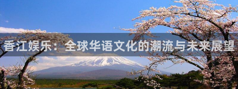 jdb电子游戏大奖：香江娱乐：全球华语文化的潮流与未来展望