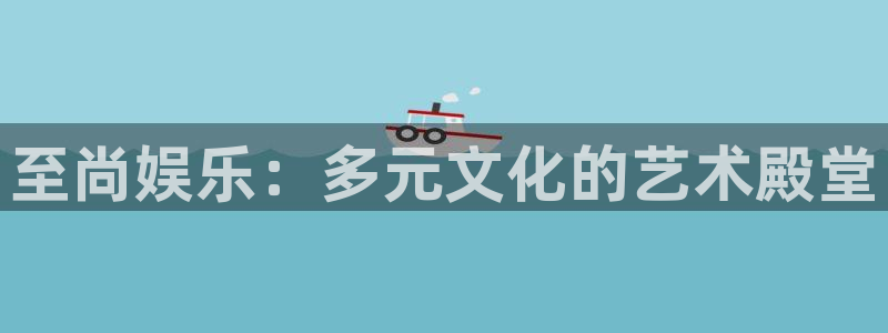 澳门jdb电子：至尚娱乐：多元文化的艺术殿堂