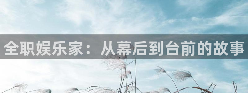 jdb电子哪个游戏容易爆大奖：全职娱乐家：从幕后到台前的故事