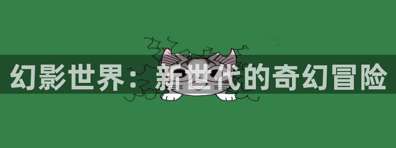 jdb电子变脸破解：幻影世界：新世代的奇幻冒险